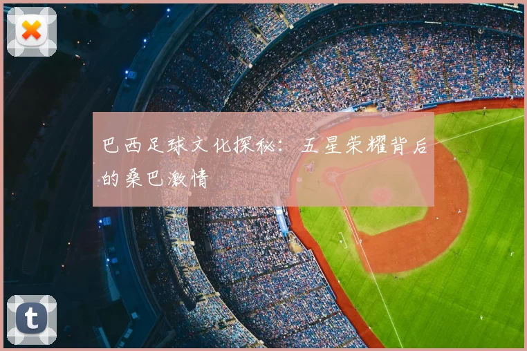 巴西足球文化探秘：五星荣耀背后的桑巴激情