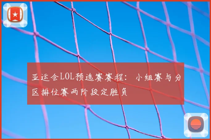 亚运会LOL预选赛赛程:小组赛与分区排位赛两阶段定胜负