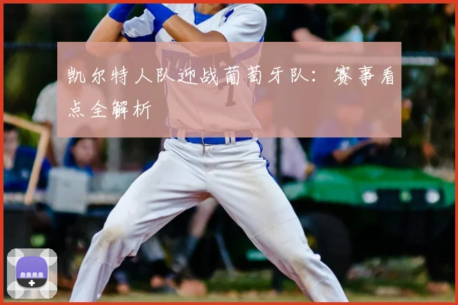 凯尔特人队迎战葡萄牙队:赛事看点全解析