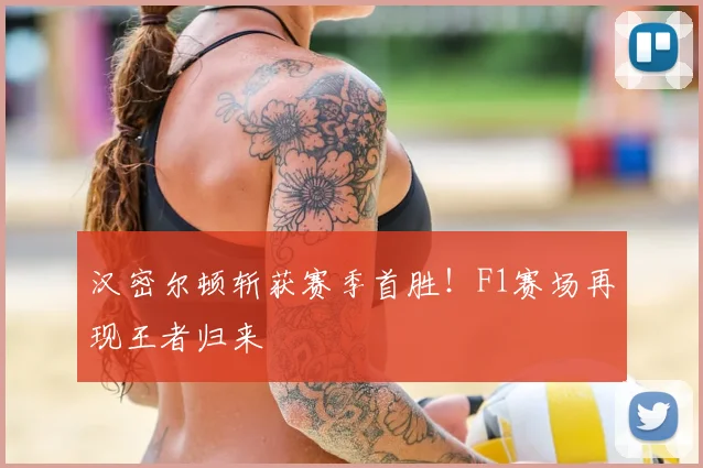 汉密尔顿斩获赛季首胜!F1赛场再现王者归来