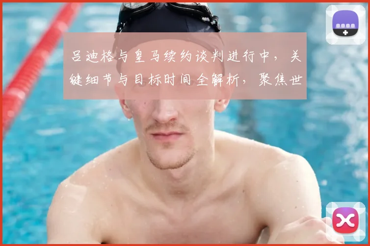 吕迪格与皇马续约谈判进行中,关键细节与目标时间全解析,聚焦世界杯前达成协议