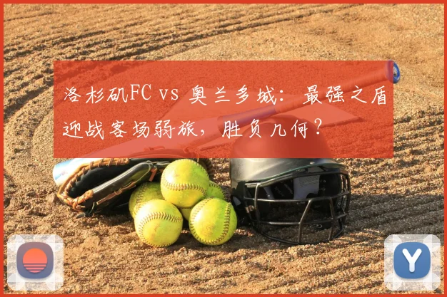 洛杉矶FC vs 奥兰多城：最强之盾迎战客场弱旅，胜负几何？